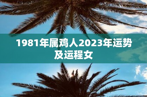 1981年属鸡人2023年运势及运程女