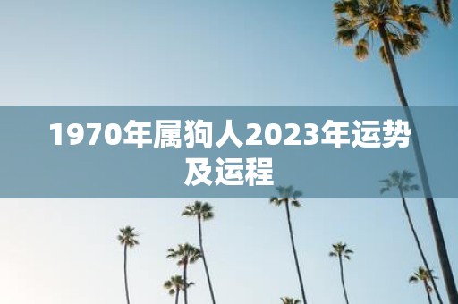 1970年属狗人2023年运势及运程