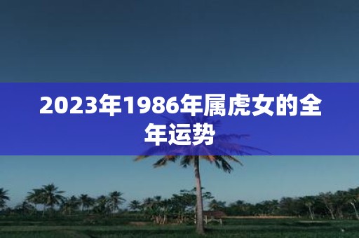 2023年1986年属虎女的全年运势