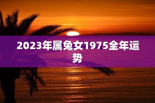 2023年属兔女1975全年运势